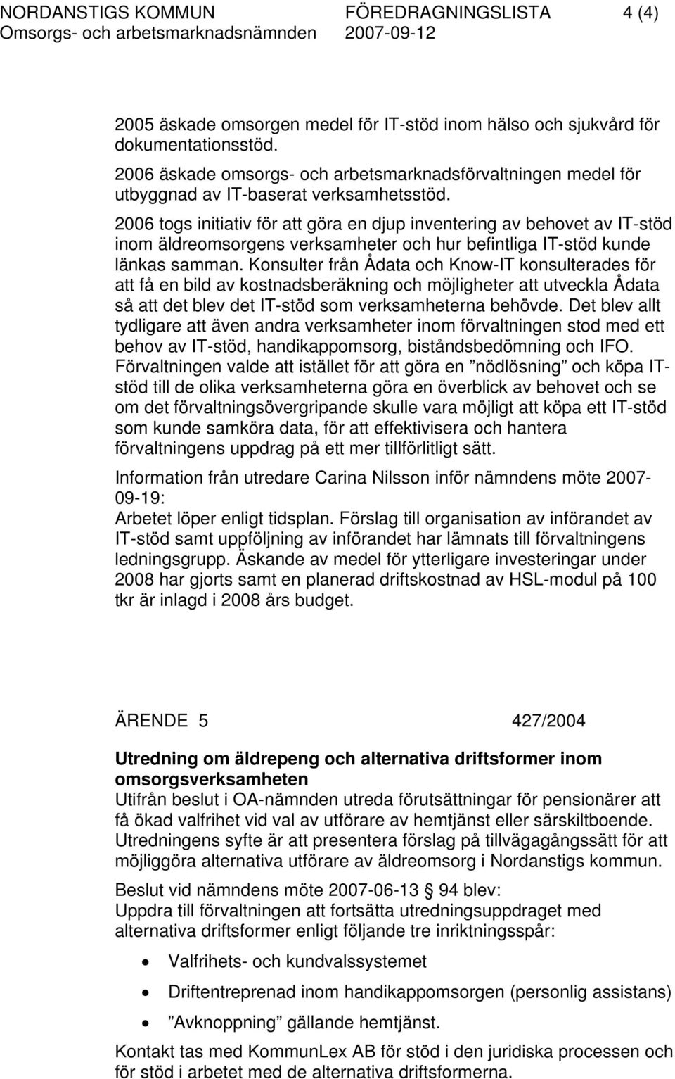 2006 togs initiativ för att göra en djup inventering av behovet av IT-stöd inom äldreomsorgens verksamheter och hur befintliga IT-stöd kunde länkas samman.