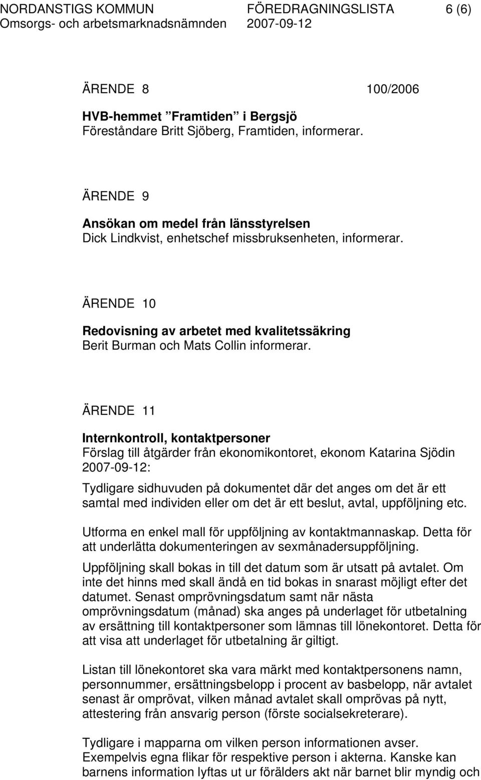 ÄRENDE 11 Internkontroll, kontaktpersoner Förslag till åtgärder från ekonomikontoret, ekonom Katarina Sjödin 2007-09-12: Tydligare sidhuvuden på dokumentet där det anges om det är ett samtal med