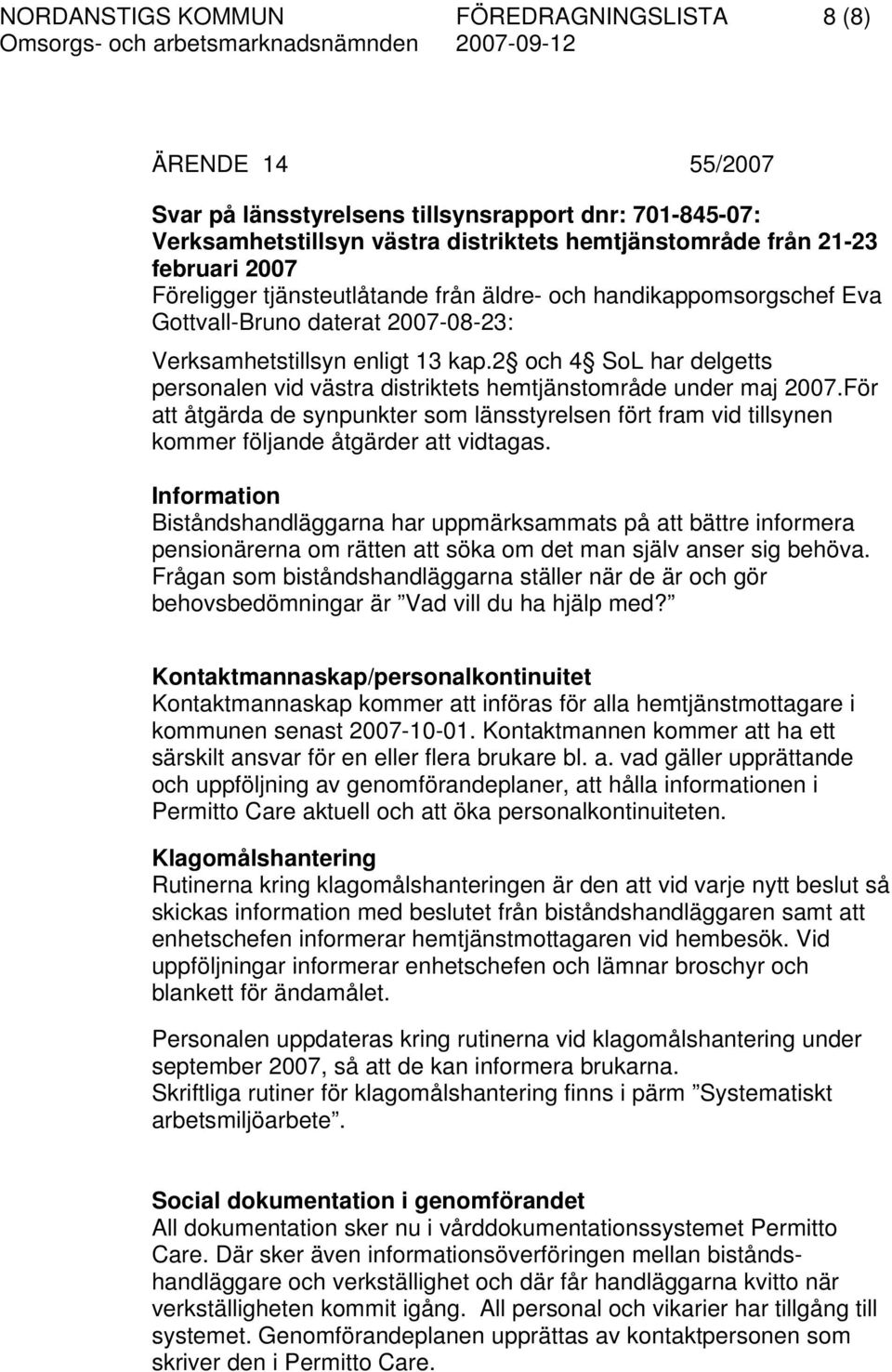 2 och 4 SoL har delgetts personalen vid västra distriktets hemtjänstområde under maj 2007.För att åtgärda de synpunkter som länsstyrelsen fört fram vid tillsynen kommer följande åtgärder att vidtagas.