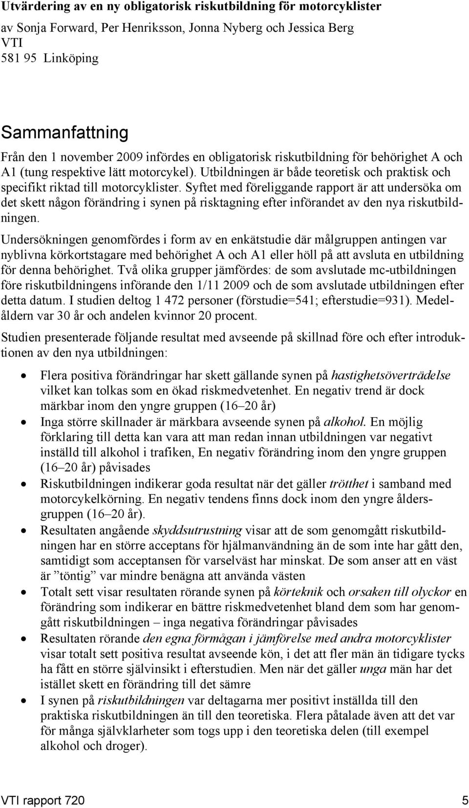 Syftet med föreliggande rapport är att undersöka om det skett någon förändring i synen på risktagning efter införandet av den nya riskutbildningen.
