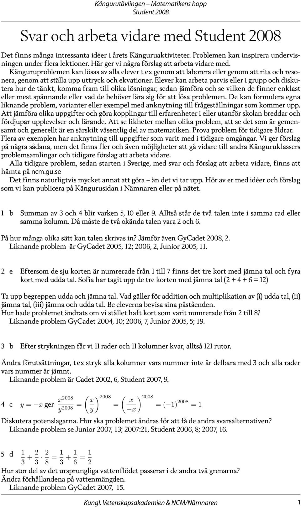 Elever kan arbeta parvis eller i grupp och diskutera hur de tänkt, komma fram till olika lösningar, sedan jämföra och se vilken de finner enklast eller mest spännande eller vad de behöver lära sig