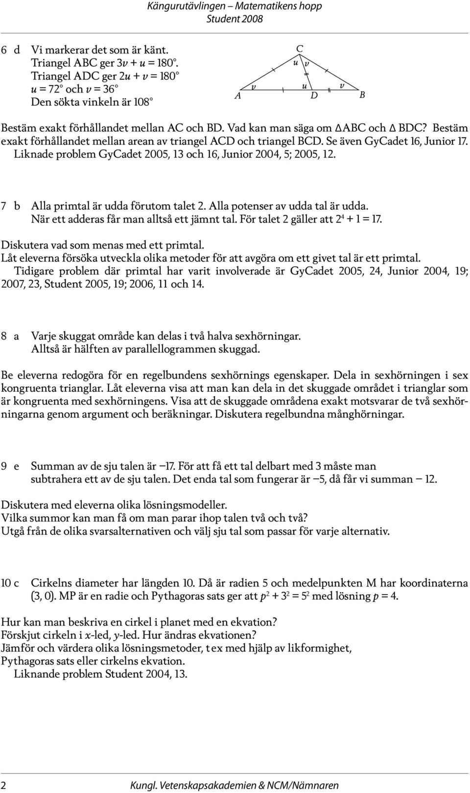 Bestäm exakt förhållandet mellan arean av triangel ACD och triangel BCD. Se även GyCadet 6, Junior 7. Liknade problem GyCadet 005, 3 och 6, Junior 004, 5; 005,. 7 b Alla primtal är udda förutom talet.