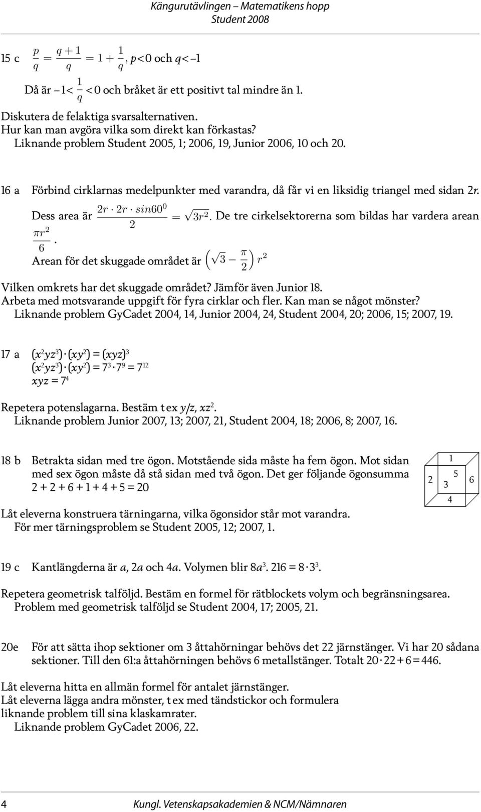 Arean för det skuggade området är = 3r. De tre cirkelsektorerna som bildas har vardera arean ( π ) 3 r Vilken omkrets har det skuggade området? Jämför även Junior 8.