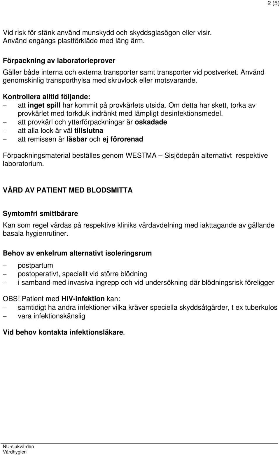 Kontrollera alltid följande: att inget spill har kommit på provkärlets utsida. Om detta har skett, torka av provkärlet med torkduk indränkt med lämpligt desinfektionsmedel.