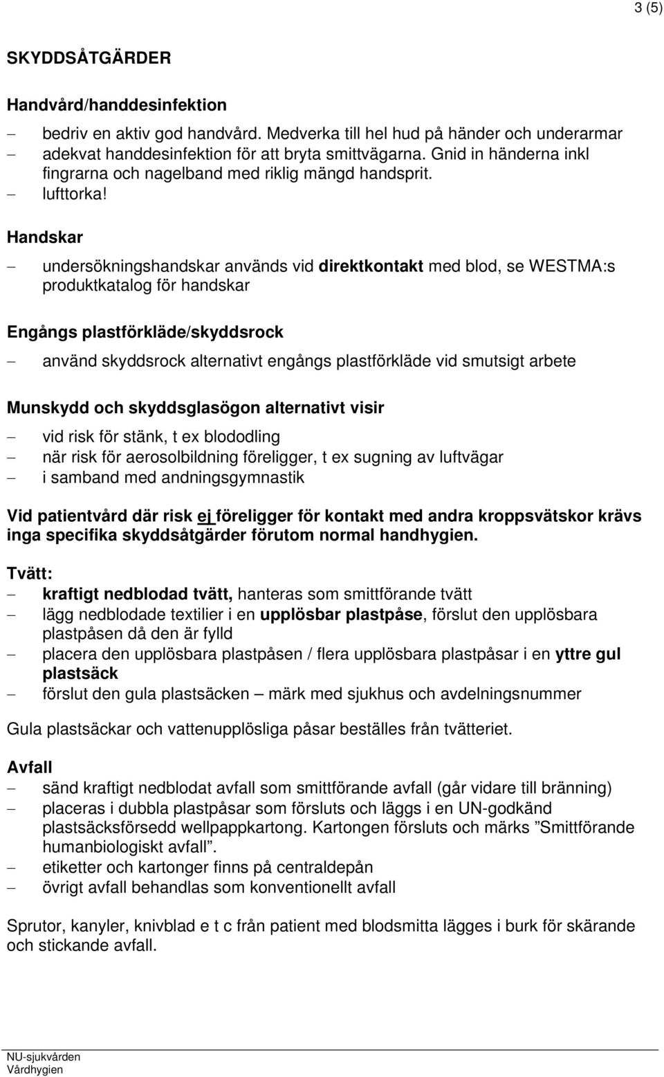 Handskar undersökningshandskar används vid direktkontakt med blod, se WESTMA:s produktkatalog för handskar Engångs plastförkläde/skyddsrock använd skyddsrock alternativt engångs plastförkläde vid