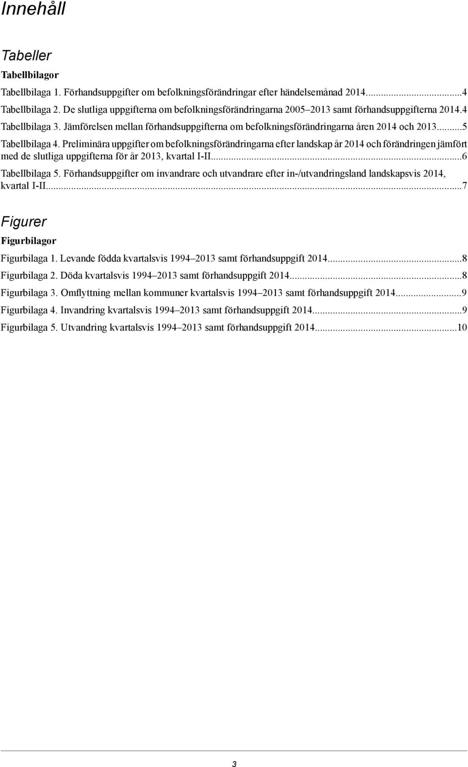 ..5 Tabellbilaga 4. Preliminära uppgifter om befolkningsförändringarna efter landskap år 2014 och förändringen jämfört med de slutliga uppgifterna för år 2013, kvartal I-II...6 Tabellbilaga 5.