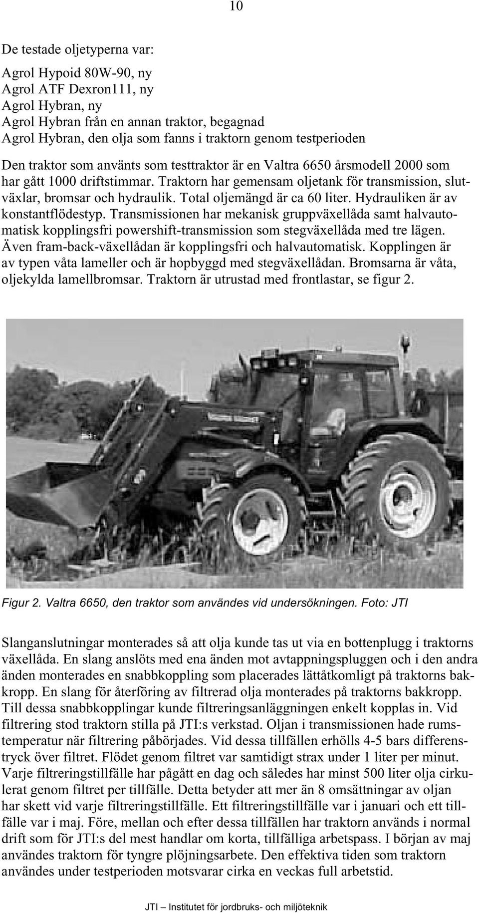 Traktorn har gemensam oljetank för transmission, slutväxlar, bromsar och hydraulik. Total oljemängd är ca 60 liter. Hydrauliken är av konstantflödestyp.