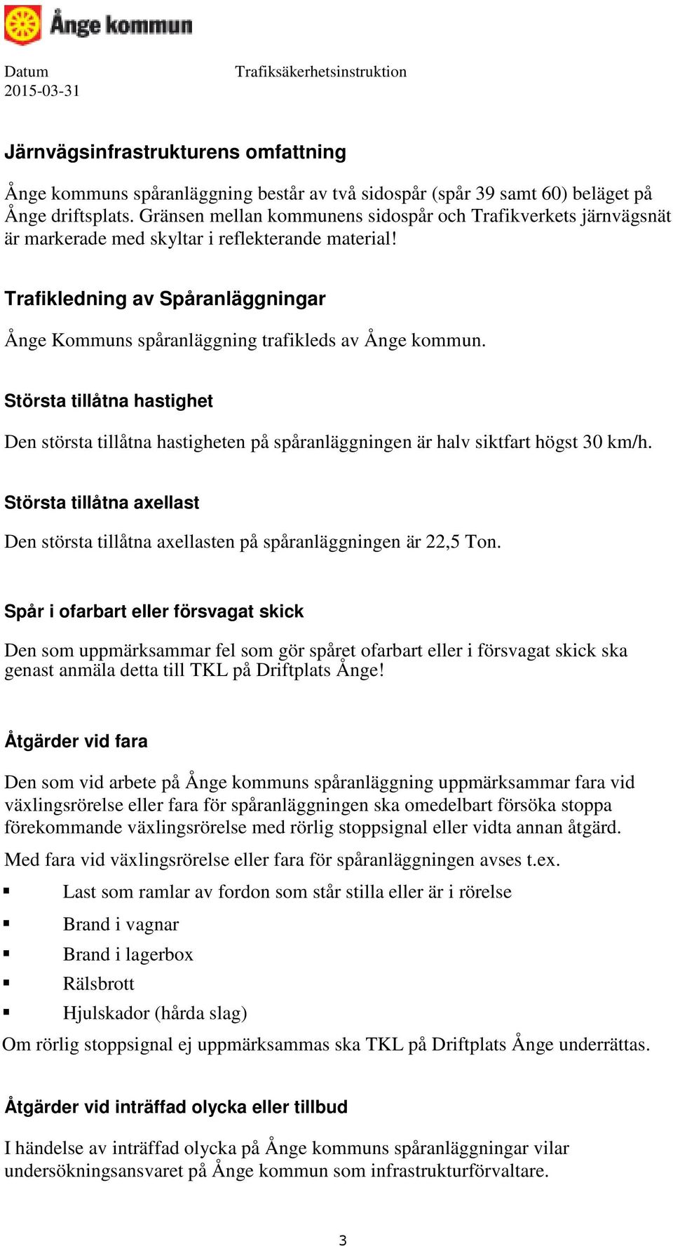 Trafikledning av Spåranläggningar Ånge Kommuns spåranläggning trafikleds av Ånge kommun. Största tillåtna hastighet Den största tillåtna hastigheten på spåranläggningen är halv siktfart högst 30 km/h.