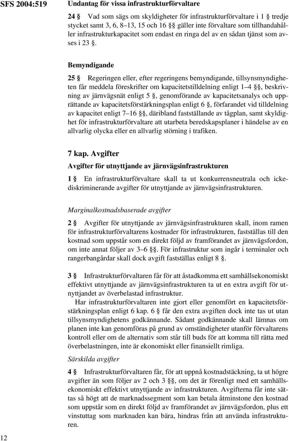 Bemyndigande 25 Regeringen eller, efter regeringens bemyndigande, tillsynsmyndigheten får meddela föreskrifter om kapacitetstilldelning enligt 1 4, beskrivning av järnvägsnät enligt 5, genomförande