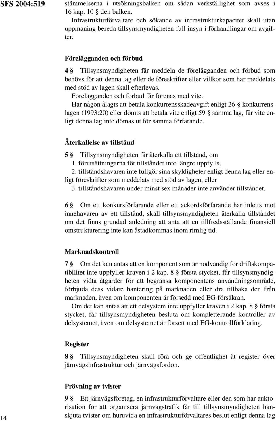 Förelägganden och förbud 4 Tillsynsmyndigheten får meddela de förelägganden och förbud som behövs för att denna lag eller de föreskrifter eller villkor som har meddelats med stöd av lagen skall