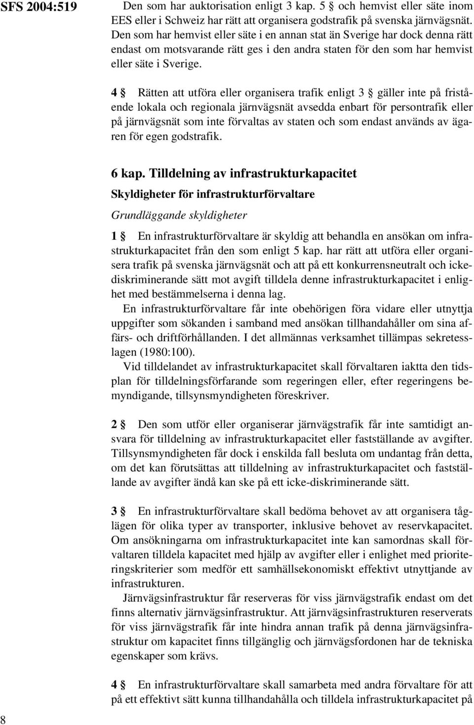 4 Rätten att utföra eller organisera trafik enligt 3 gäller inte på fristående lokala och regionala järnvägsnät avsedda enbart för persontrafik eller på järnvägsnät som inte förvaltas av staten och