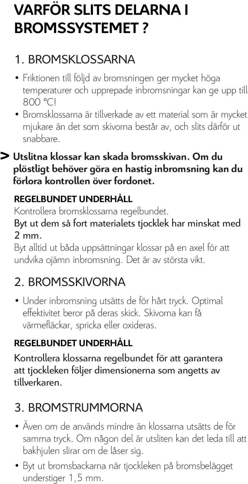 Om du plöstligt behöver göra en hastig inbromsning kan du förlora kontrollen över fordonet. REGELBUNDET UNDERHÅLL Kontrollera bromsklossarna regelbundet.