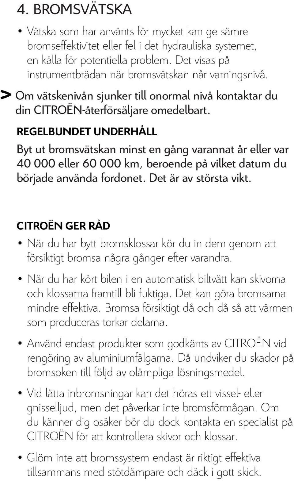 REGELBUNDET UNDERHÅLL Byt ut bromsvätskan minst en gång varannat år eller var 40 000 eller 60 000 km, beroende på vilket datum du började använda fordonet. Det är av största vikt.