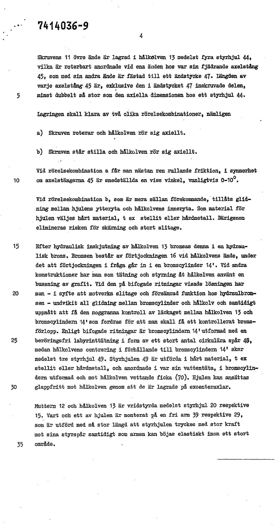 längden av varje axelståag 45 är, exklusive den i ändstycket 47 inskruvade delen, minst dubbelt så stor som den axiella dimensionen hos ett styrhjul 44» Lagringen skall klara av två olika
