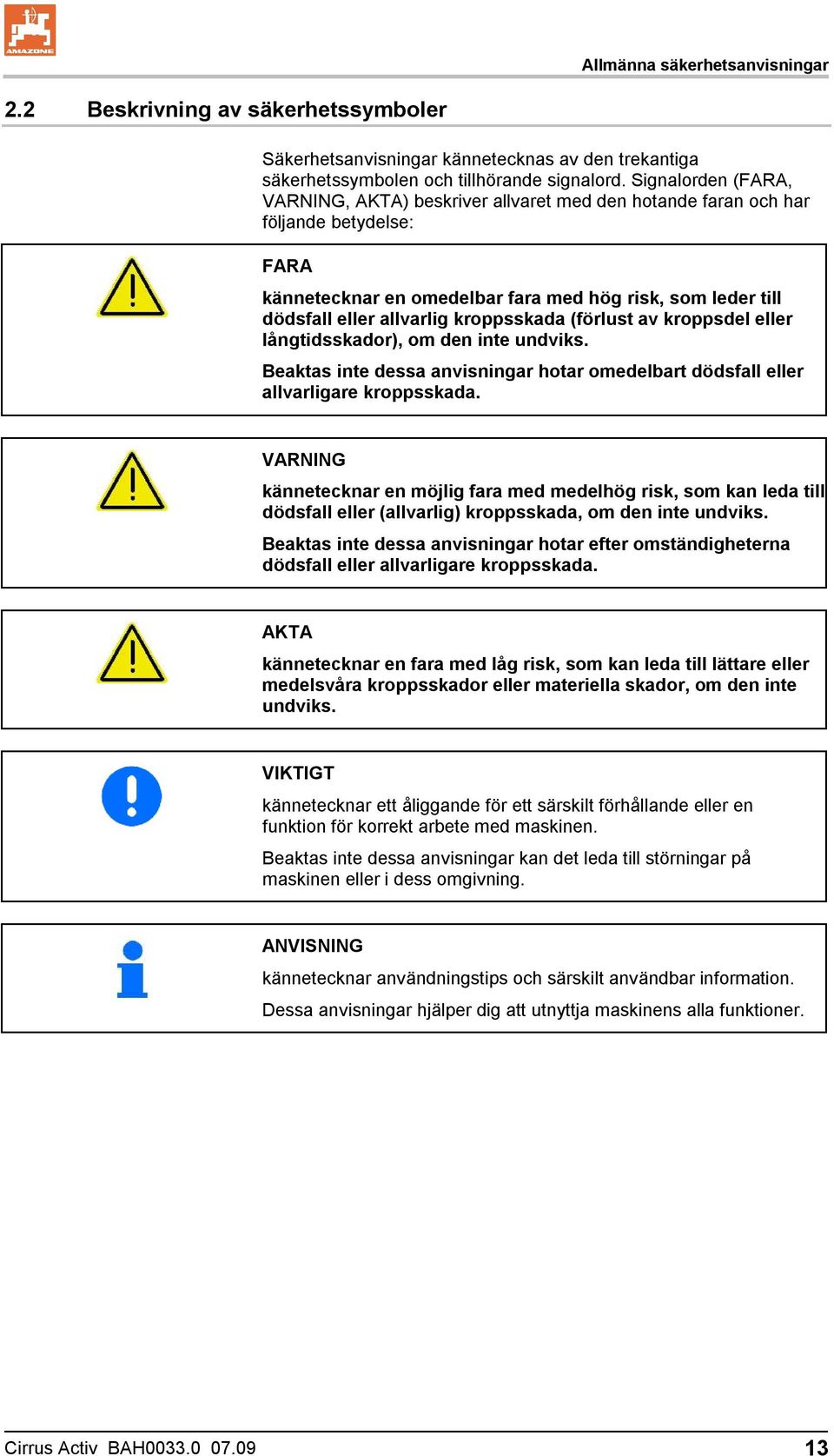 kroppsskada (förlust av kroppsdel eller långtidsskador), om den inte undviks. Beaktas inte dessa anvisningar hotar omedelbart dödsfall eller allvarligare kroppsskada.