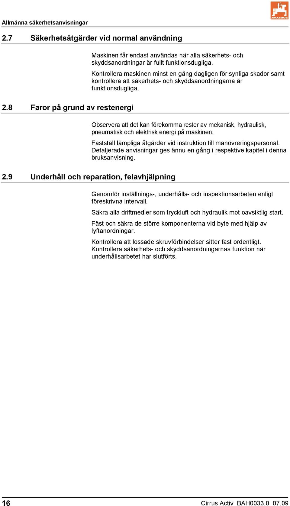 8 Faror på grund av restenergi Observera att det kan förekomma rester av mekanisk, hydraulisk, pneumatisk och elektrisk energi på maskinen.