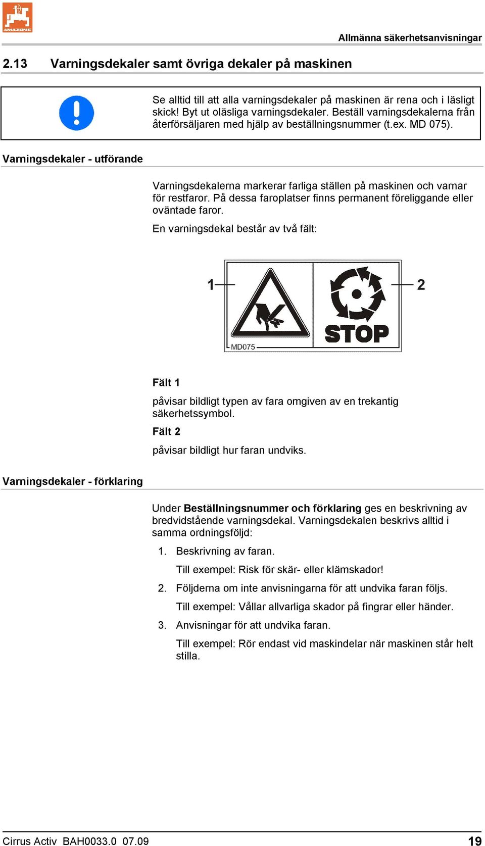 Varningsdekaler - utförande Varningsdekalerna markerar farliga ställen på maskinen och varnar för restfaror. På dessa faroplatser finns permanent föreliggande eller oväntade faror.