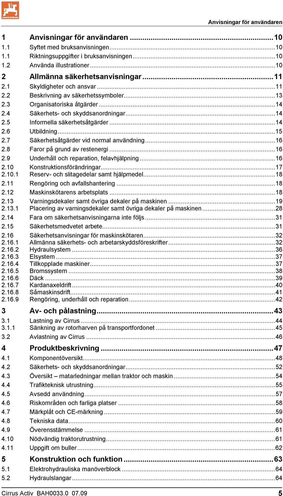 ..14 2.6 Utbildning...15 2.7 Säkerhetsåtgärder vid normal användning...16 2.8 Faror på grund av restenergi...16 2.9 Underhåll och reparation, felavhjälpning...16 2.10 2.10.1 Konstruktionsförändringar.