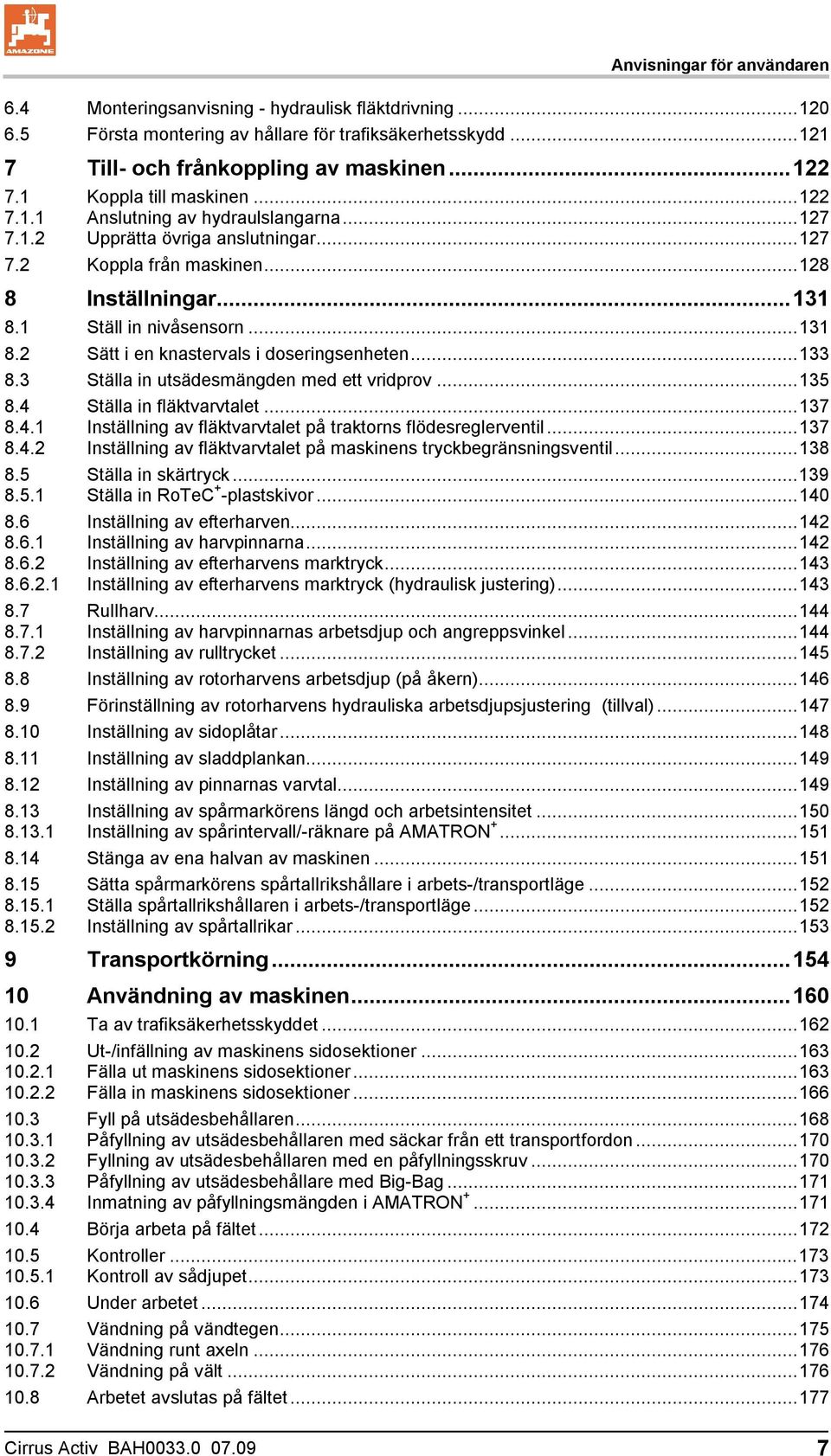 1 Ställ in nivåsensorn...131 8.2 Sätt i en knastervals i doseringsenheten...133 8.3 Ställa in utsädesmängden med ett vridprov...135 8.4 Ställa in fläktvarvtalet...137 8.4.1 Inställning av fläktvarvtalet på traktorns flödesreglerventil.