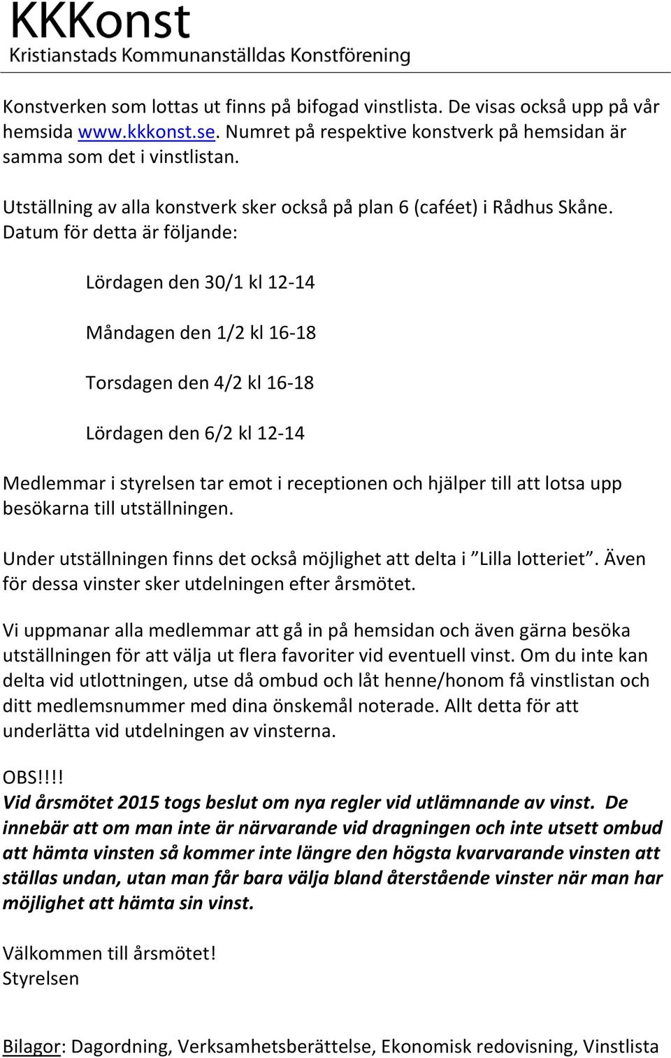 Datum för detta är följande: Lördagen den 30/1 kl 12-14 Måndagen den 1/2 kl 16-18 Torsdagen den 4/2 kl 16-18 Lördagen den 6/2 kl 12-14 Medlemmar i styrelsen tar emot i receptionen och hjälper till