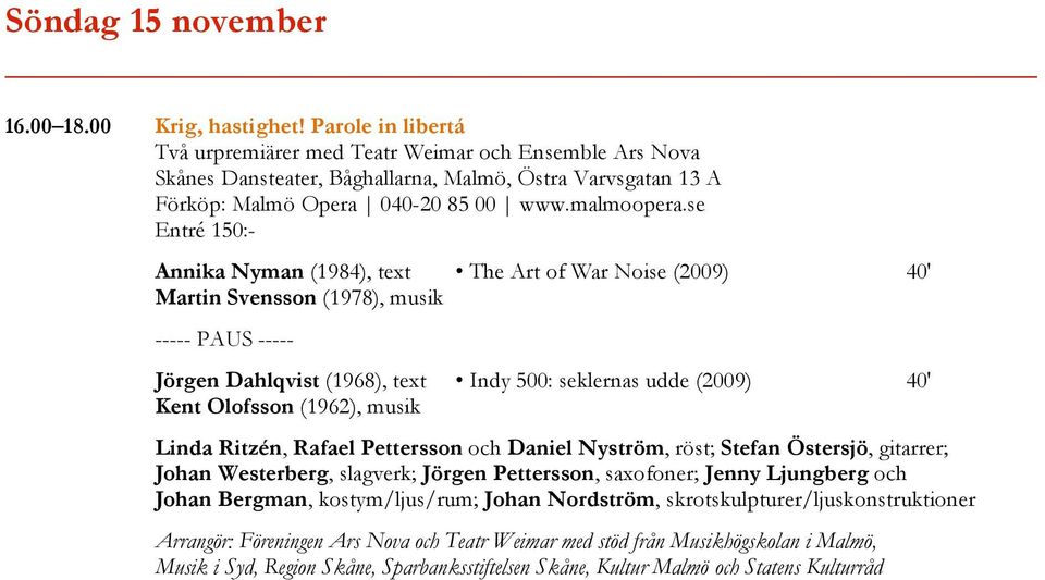 se Entré 150:- Annika Nyman (1984), text The Art of War Noise (2009) 40' Martin Svensson (1978), musik Jörgen Dahlqvist (1968), text Indy 500: seklernas udde (2009) 40' Kent Olofsson (1962), musik