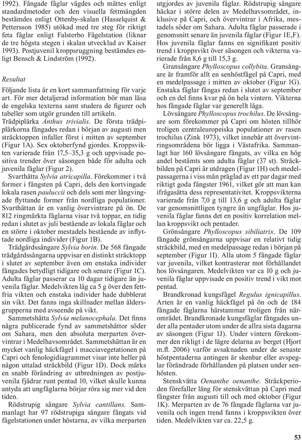 Resultat Följande lista är en kort sammanfattning för varje art. För mer detaljerad information bör man läsa de engelska texterna samt studera de figurer och tabeller som utgör grunden till artikeln.