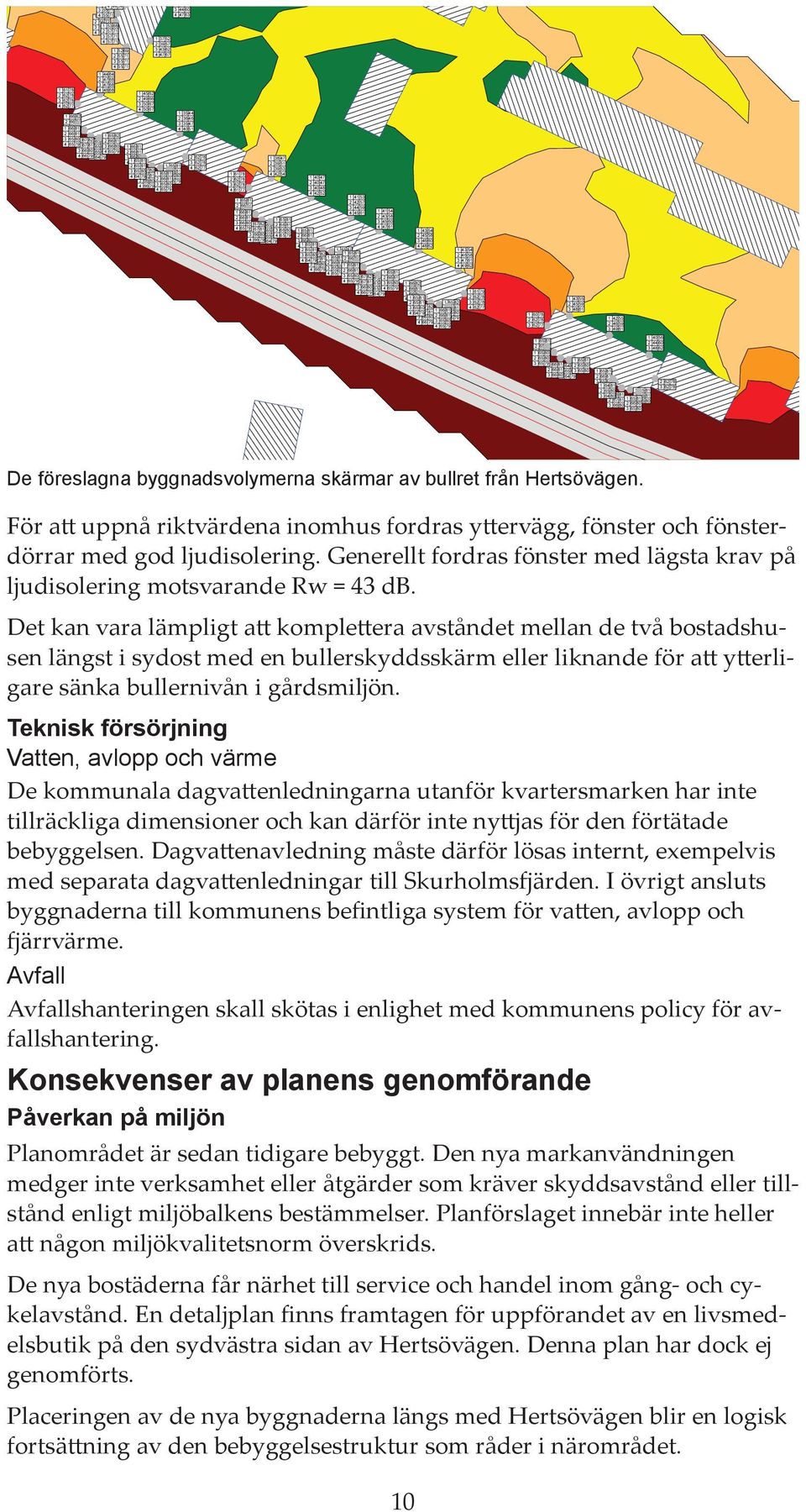 Det kan vara lämpligt att komplettera avståndet mellan de två bostadshusen längst i sydost med en bullerskyddsskärm eller liknande för att ytterligare sänka bullernivån i gårdsmiljön.