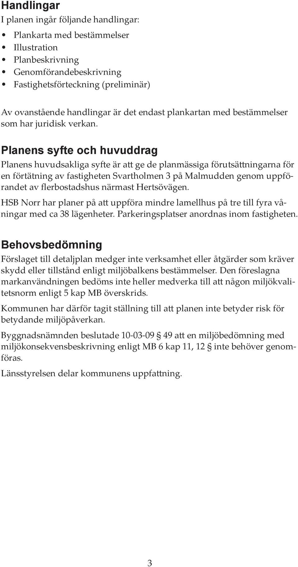 Planens syfte och huvuddrag Planens huvudsakliga syfte är att ge de planmässiga förutsättningarna för en förtätning av fastigheten Svartholmen 3 på Malmudden genom uppförandet av flerbostadshus