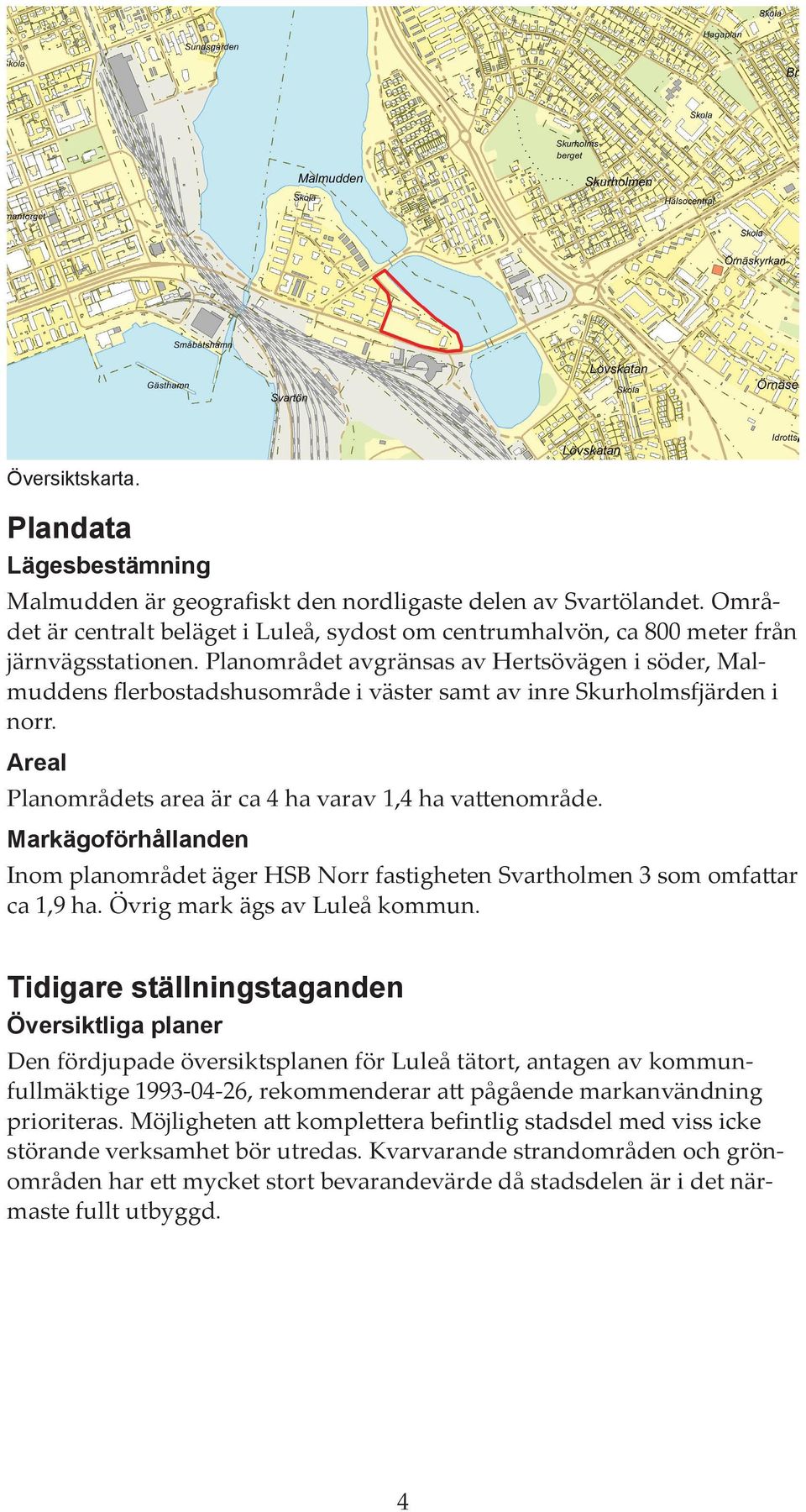 Planområdet avgränsas av Hertsövägen i söder, Malmuddens flerbostadshusområde i väster samt av inre Skurholmsfjärden i norr. Areal Planområdets area är ca 4 ha varav 1,4 ha vattenområde.