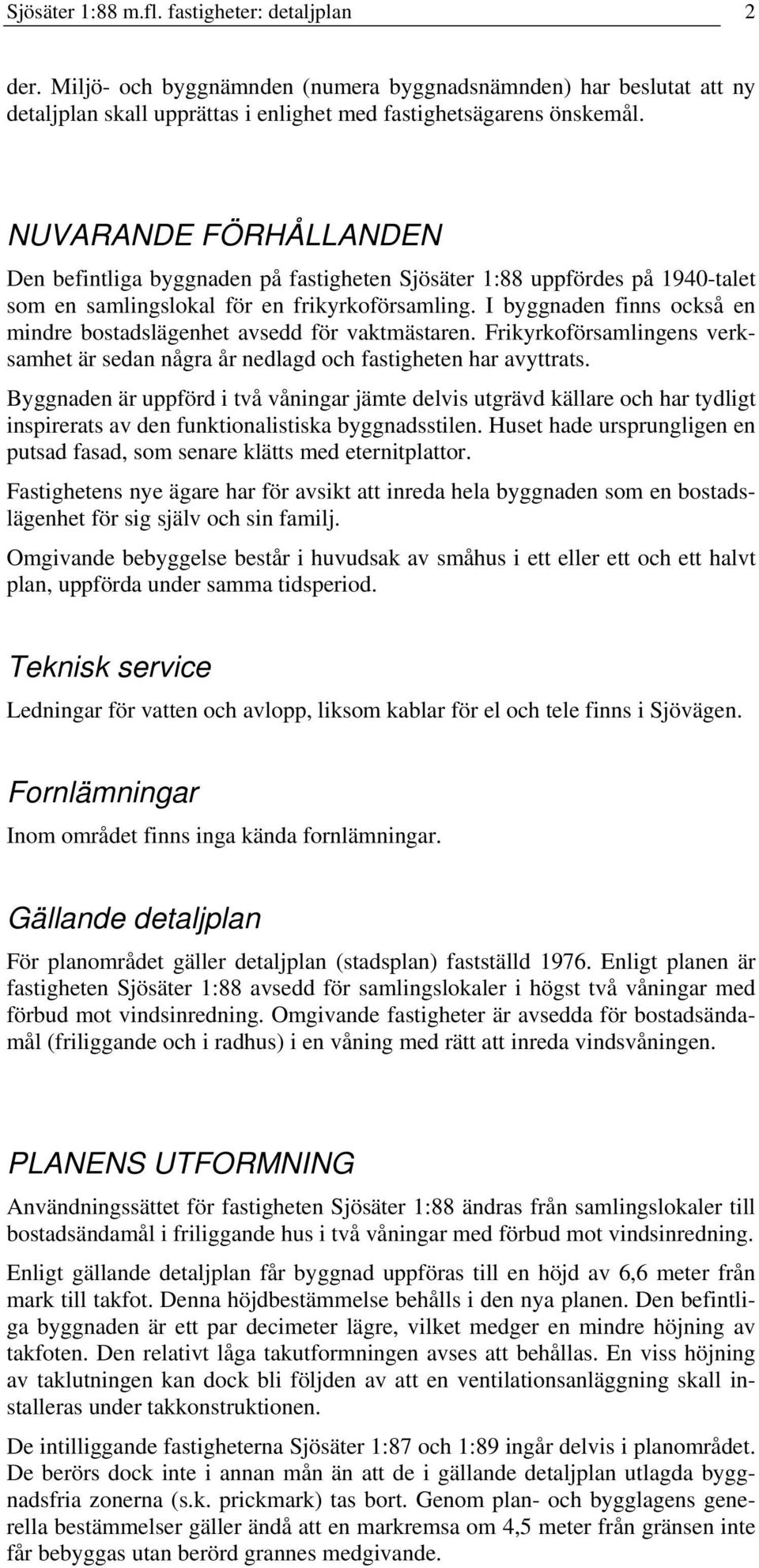 I byggnaden finns också en mindre bostadslägenhet avsedd för vaktmästaren. Frikyrkoförsamlingens verksamhet är sedan några år nedlagd och fastigheten har avyttrats.