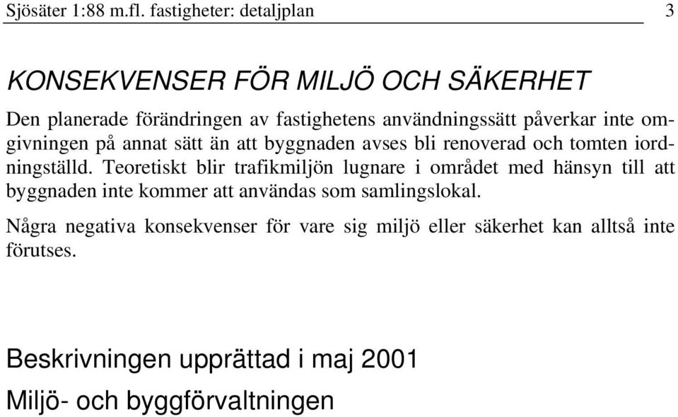 inte omgivningen på annat sätt än att byggnaden avses bli renoverad och tomten iordningställd.