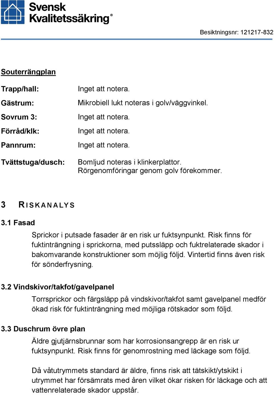 Risk finns för fuktinträngning i sprickorna, med putssläpp och fuktrelaterade skador i bakomvarande konstruktioner som möjlig följd. Vintertid finns även risk för sönderfrysning. 3.