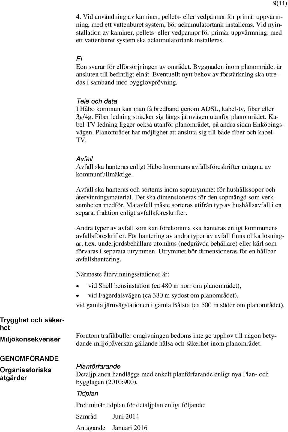 Byggnaden inom planområdet är ansluten till befintligt elnät. Eventuellt nytt behov av förstärkning ska utredas i samband med bygglovprövning.