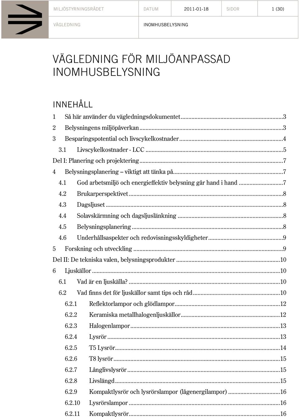 .. 7 4.2 Brukarperspektivet... 8 4.3 Dagsljuset... 8 4.4 Solavskärmning och dagsljuslänkning... 8 4.5 Belysningsplanering... 8 4.6 Underhållsaspekter och redovisningsskyldigheter.