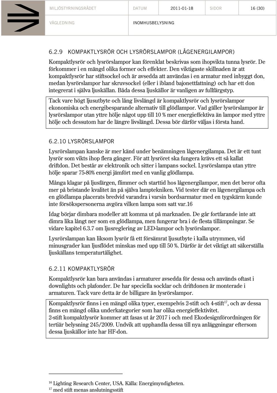 Den viktigaste skillnaden är att kompaktlysrör har stiftsockel och är avsedda att användas i en armatur med inbyggt don, medan lysrörslampor har skruvsockel (eller i ibland bajonettfattning) och har