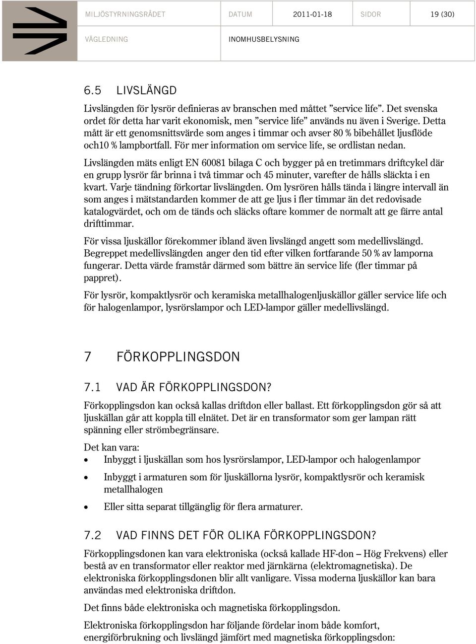 Detta mått är ett genomsnittsvärde som anges i timmar och avser 80 % bibehållet ljusflöde och10 % lampbortfall. För mer information om service life, se ordlistan nedan.