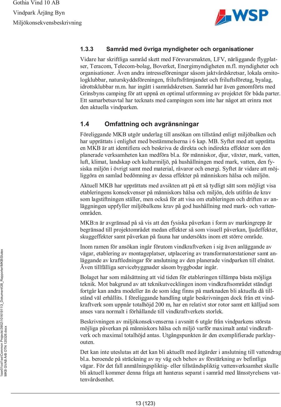 Även andra intresseföreningar såsom jaktvårdskretsar, lokala ornitologklubbar, naturskyddsföreningen, friluftsfrämjandet och friluftsföretag, byalag, idrottsklubbar m.m. har ingått i samrådskretsen.