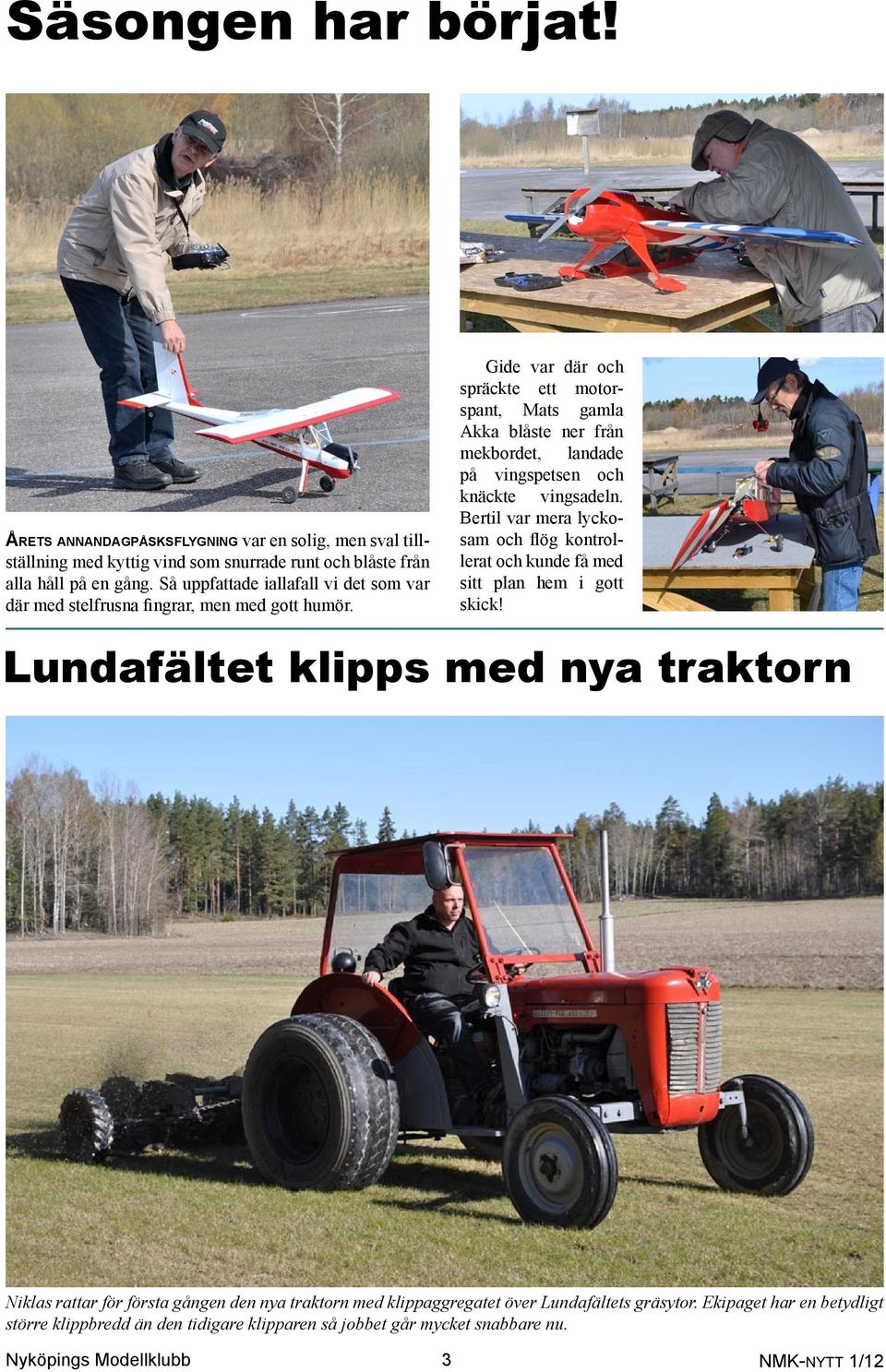 Gide var där och spräckte ett motorspant, Mats gamla Akka blåste ner från mekbordet, landade på vingspetsen och knäckte vingsadeln.
