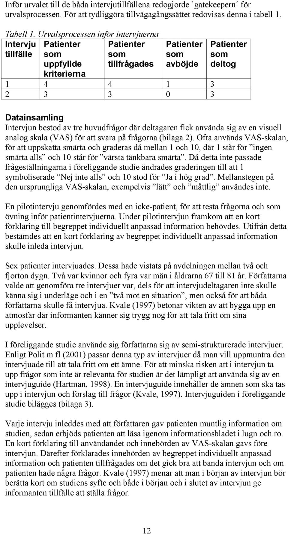 Intervjun bestod av tre huvudfrågor där deltagaren fick använda sig av en visuell analog skala (VAS) för att svara på frågorna (bilaga 2).