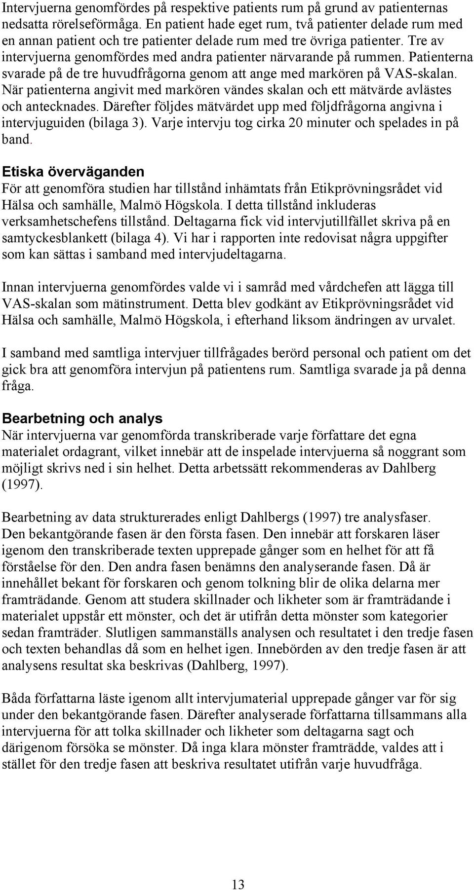 Patienterna svarade på de tre huvudfrågorna genom att ange med markören på VAS-skalan. När patienterna angivit med markören vändes skalan och ett mätvärde avlästes och antecknades.