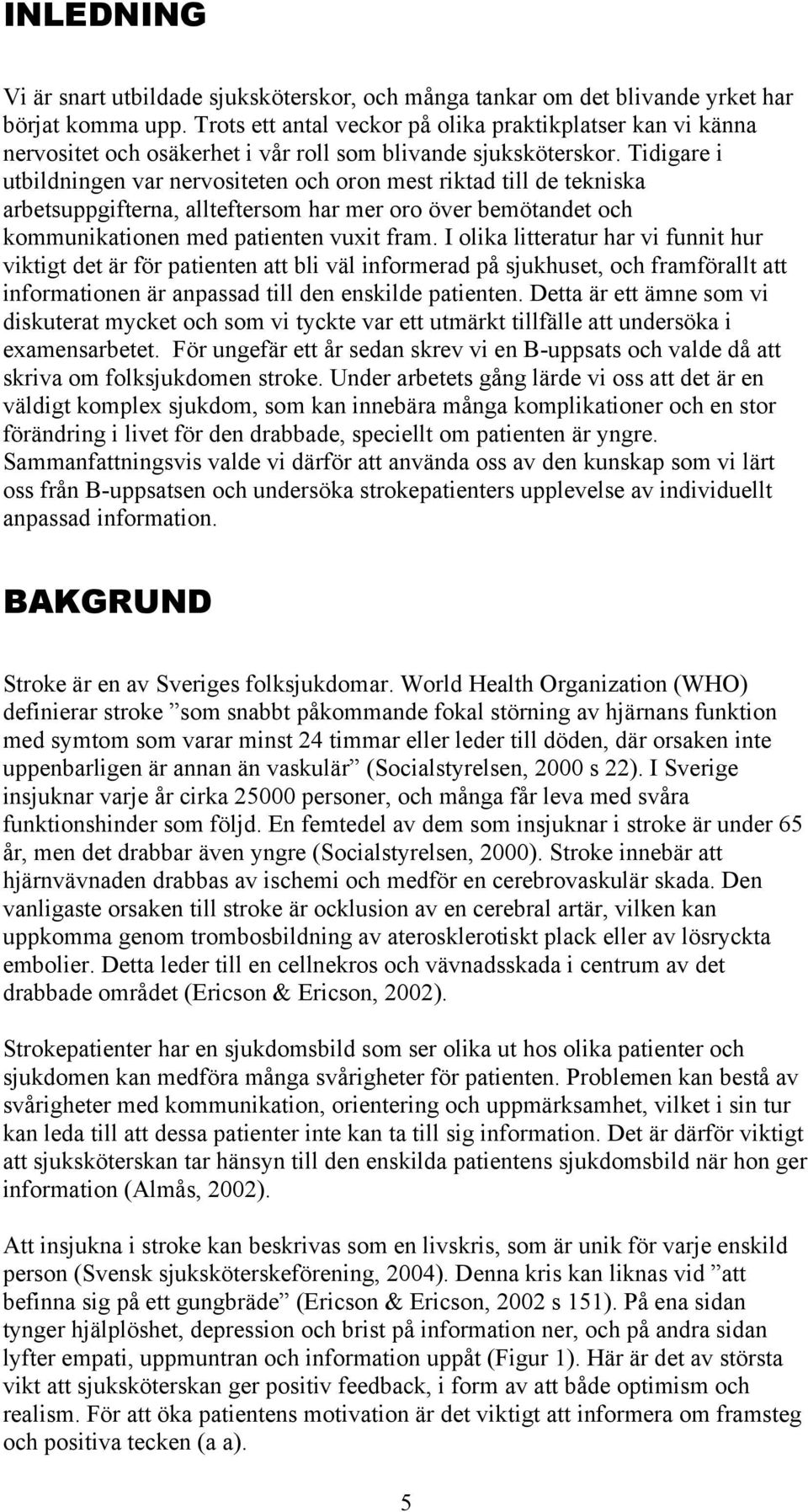 Tidigare i utbildningen var nervositeten och oron mest riktad till de tekniska arbetsuppgifterna, allteftersom har mer oro över bemötandet och kommunikationen med patienten vuxit fram.