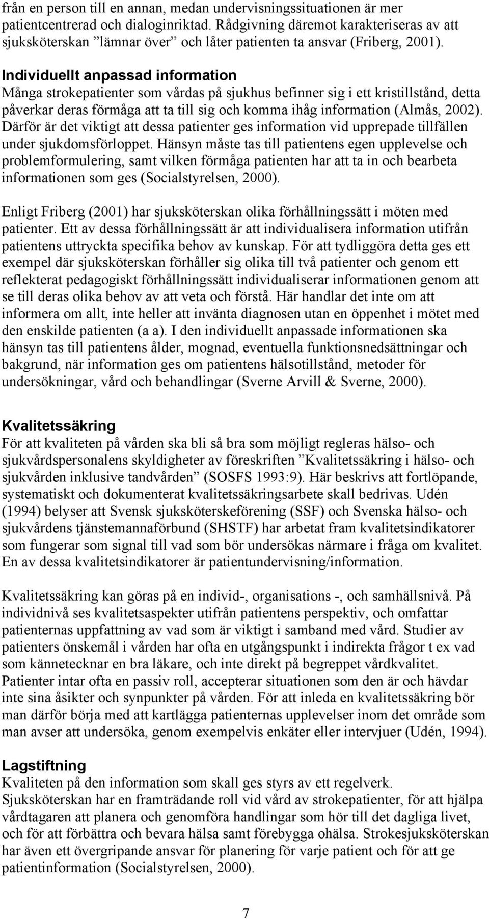 Individuellt anpassad information Många strokepatienter som vårdas på sjukhus befinner sig i ett kristillstånd, detta påverkar deras förmåga att ta till sig och komma ihåg information (Almås, 2002).