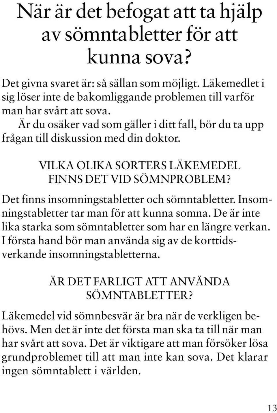 VILKA OLIKA SORTERS LÄKEMEDEL FINNS DET VID SÖMNPROBLEM? Det finns insomningstabletter och sömntabletter. Insomningstabletter tar man för att kunna somna.