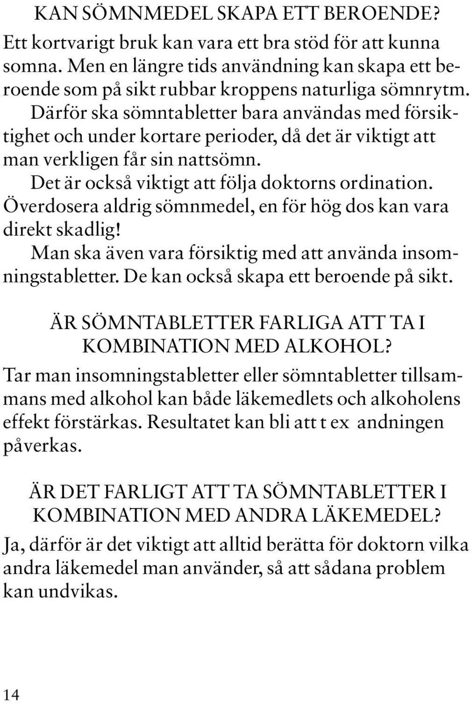 Överdosera aldrig sömnmedel, en för hög dos kan vara direkt skadlig! Man ska även vara försiktig med att använda insomningstabletter. De kan också skapa ett beroende på sikt.