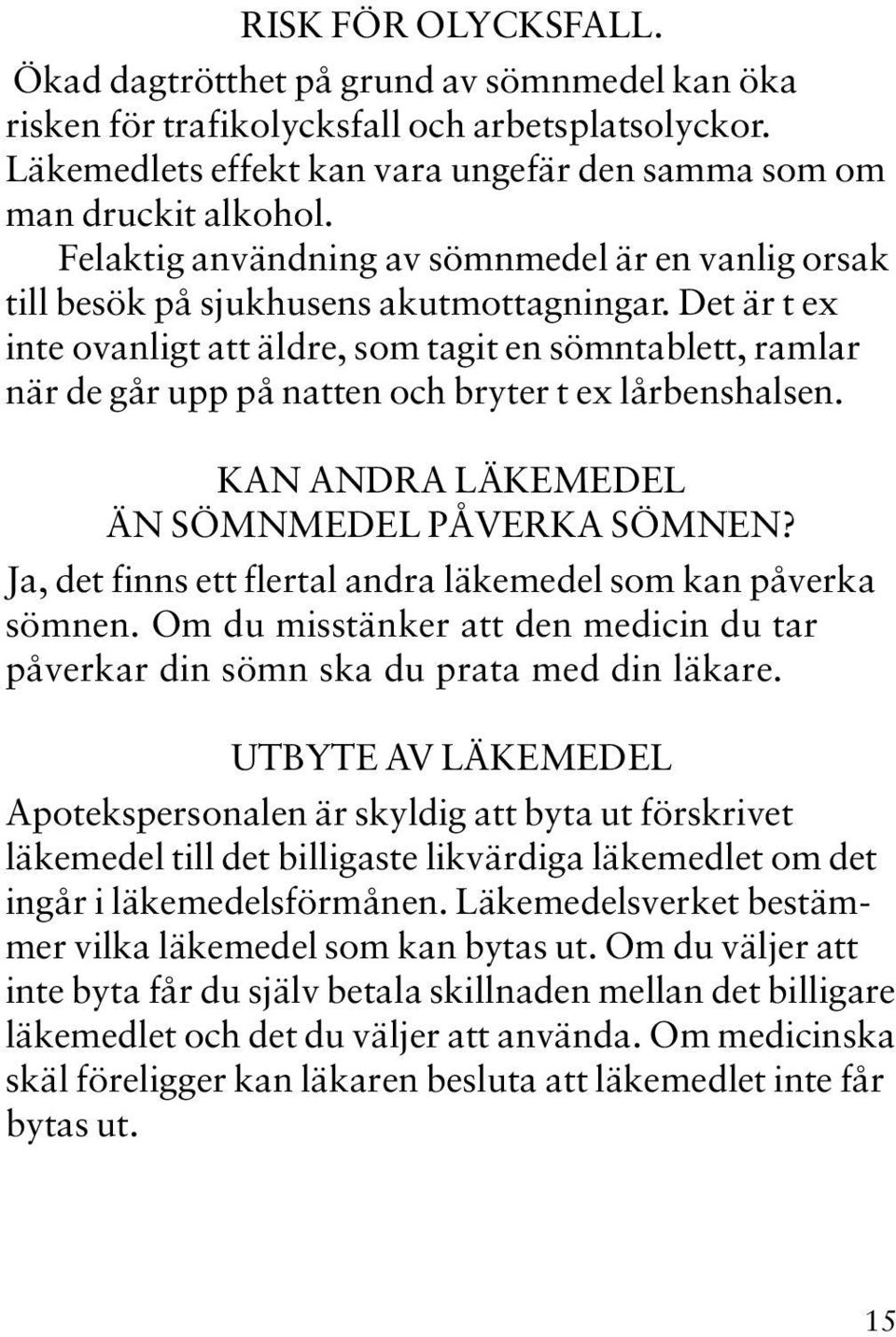 Det är t ex inte ovanligt att äldre, som tagit en sömntablett, ramlar när de går upp på natten och bryter t ex lårbenshalsen. KAN ANDRA LÄKEMEDEL ÄN SÖMNMEDEL PÅVERKA SÖMNEN?