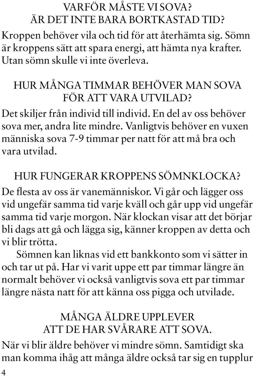 Vanligtvis behöver en vuxen människa sova 7-9 timmar per natt för att må bra och vara utvilad. HUR FUNGERAR KROPPENS SÖMNKLOCKA? De flesta av oss är vanemänniskor.