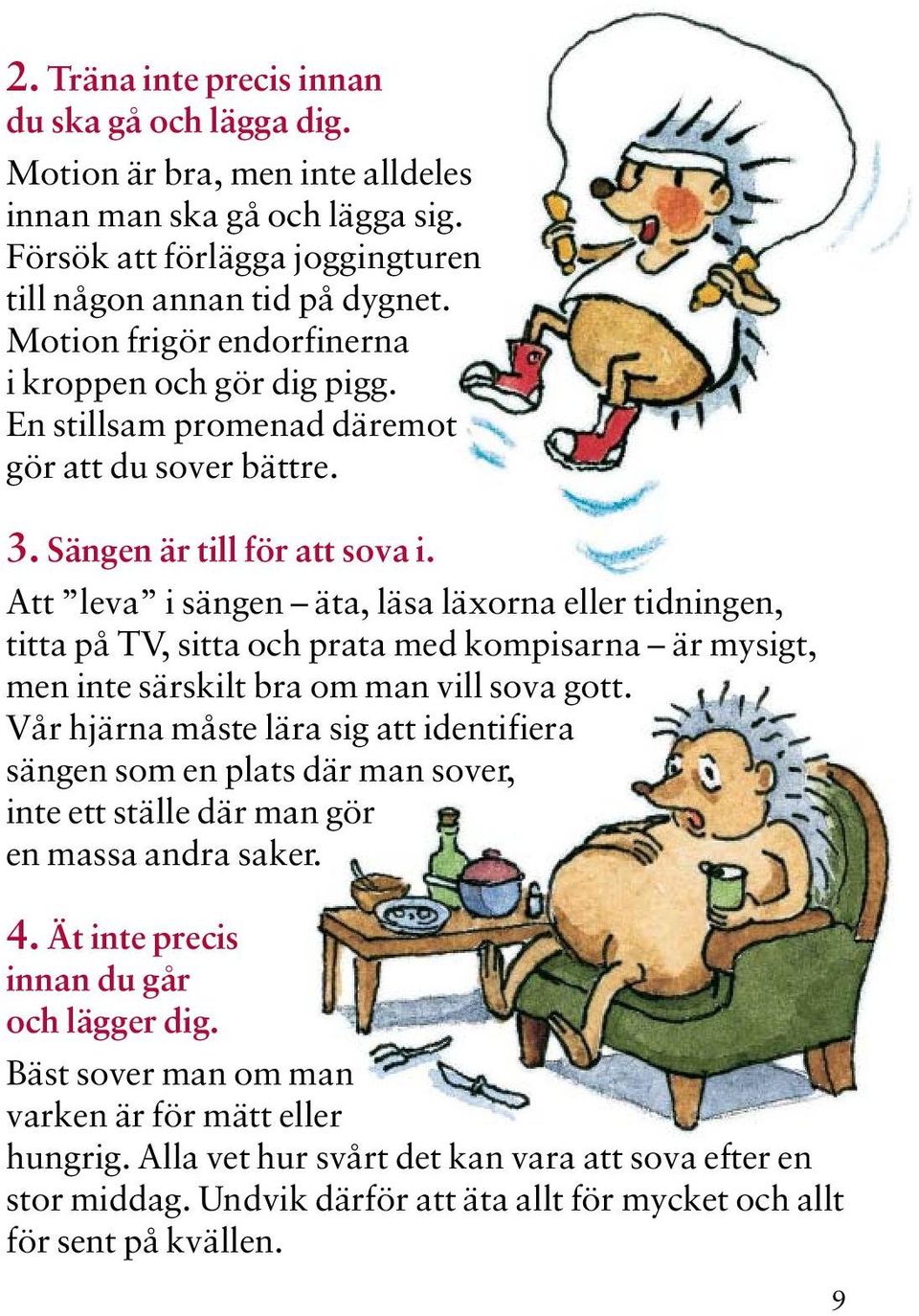 Att leva i sängen äta, läsa läxorna eller tidningen, titta på TV, sitta och prata med kompisarna är mysigt, men inte särskilt bra om man vill sova gott.