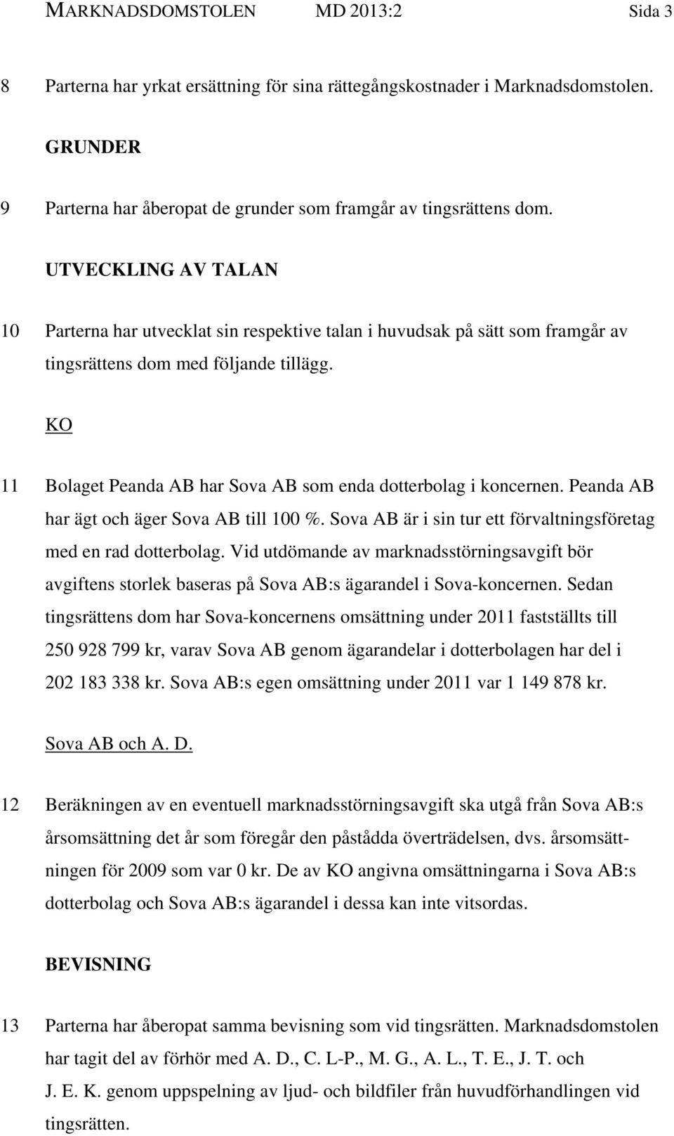 KO 11 Bolaget Peanda AB har Sova AB som enda dotterbolag i koncernen. Peanda AB har ägt och äger Sova AB till 100 %. Sova AB är i sin tur ett förvaltningsföretag med en rad dotterbolag.