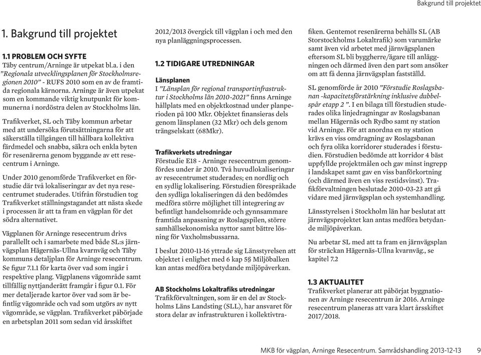 Trafikverket, SL och Täby kommun arbetar med att undersöka förutsättningarna för att säkerställa tillgången till hållbara kollektiva färdmedel och snabba, säkra och enkla byten för resenärerna genom