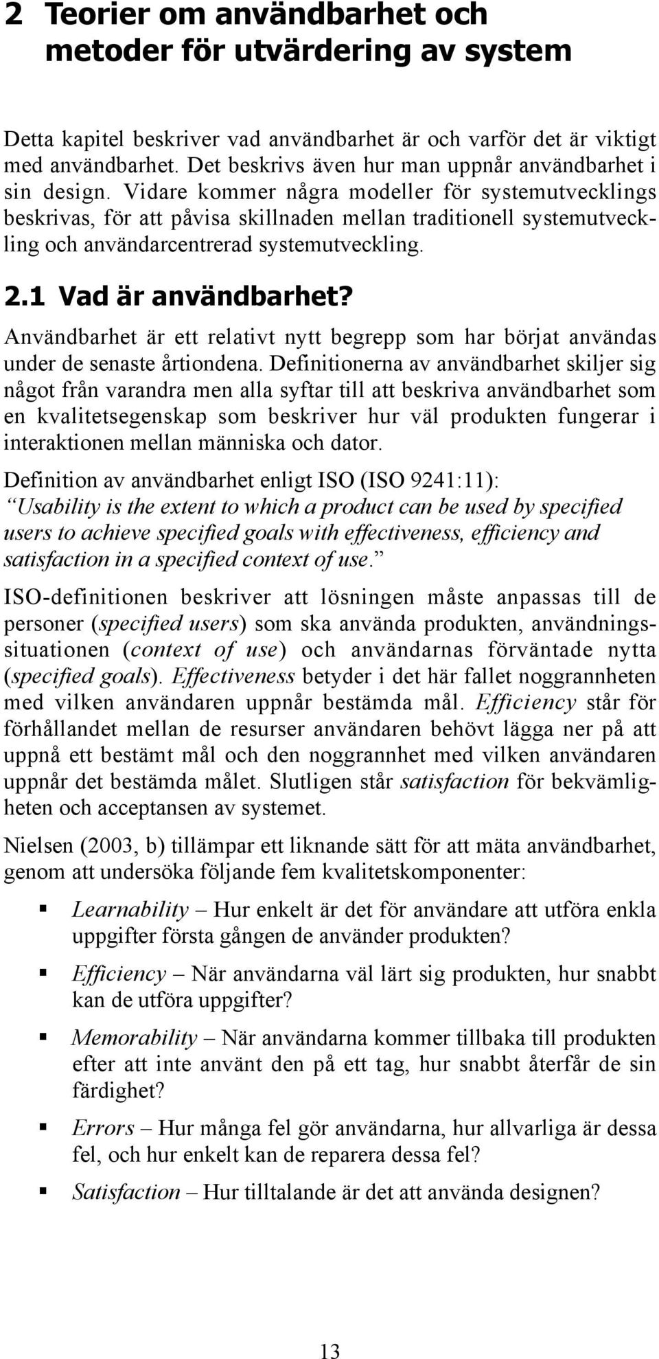 Vidare kommer några modeller för systemutvecklings beskrivas, för att påvisa skillnaden mellan traditionell systemutveckling och användarcentrerad systemutveckling. 2.1 Vad är användbarhet?